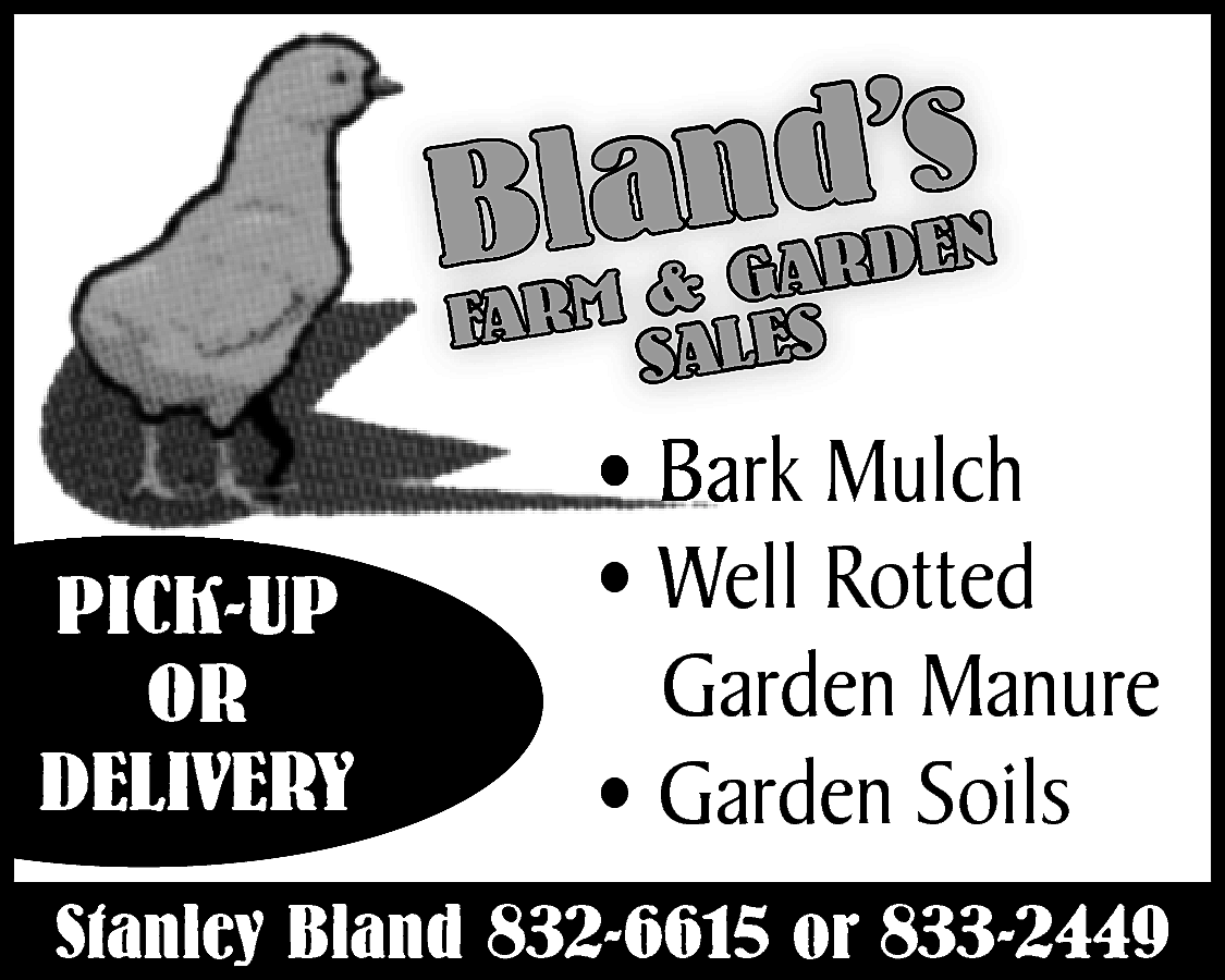 lMa&nGAdRD’sEN <br>B <br>FAR <br>SALES <br>  lMa&nGAdRD’sEN  B  FAR  SALES    PICK-UP  OR  DELIVERY    • Bark Mulch  • Well Rotted  Garden Manure  • Garden Soils    Stanley Bland 832-6615 or 833-2449    