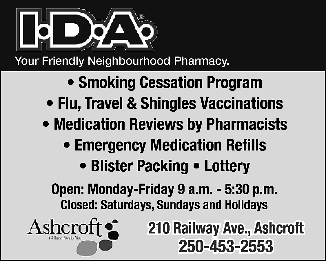 Your Friendly Neighbourhood Pharmacy. <br>  Your Friendly Neighbourhood Pharmacy.    • Smoking Cessation Program  • Flu, Travel & Shingles Vaccinations  • Medication Reviews by Pharmacists  • Emergency Medication Refills  • Blister Packing • Lottery  Open: Monday-Friday 9 a.m. - 5:30 p.m.  Closed: Saturdays, Sundays and Holidays    210 Railway Ave., Ashcroft    250-453-2553    