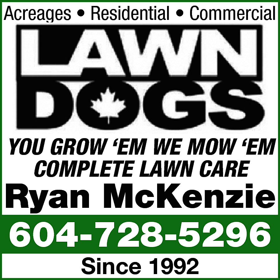 Acreages • Residential • Commercial  Acreages • Residential • Commercial    YOU GROW ‘EM WE MOW ‘EM  COMPLETE LAWN CARE    Ryan McKenzie  604-728-5296  Since 1992    