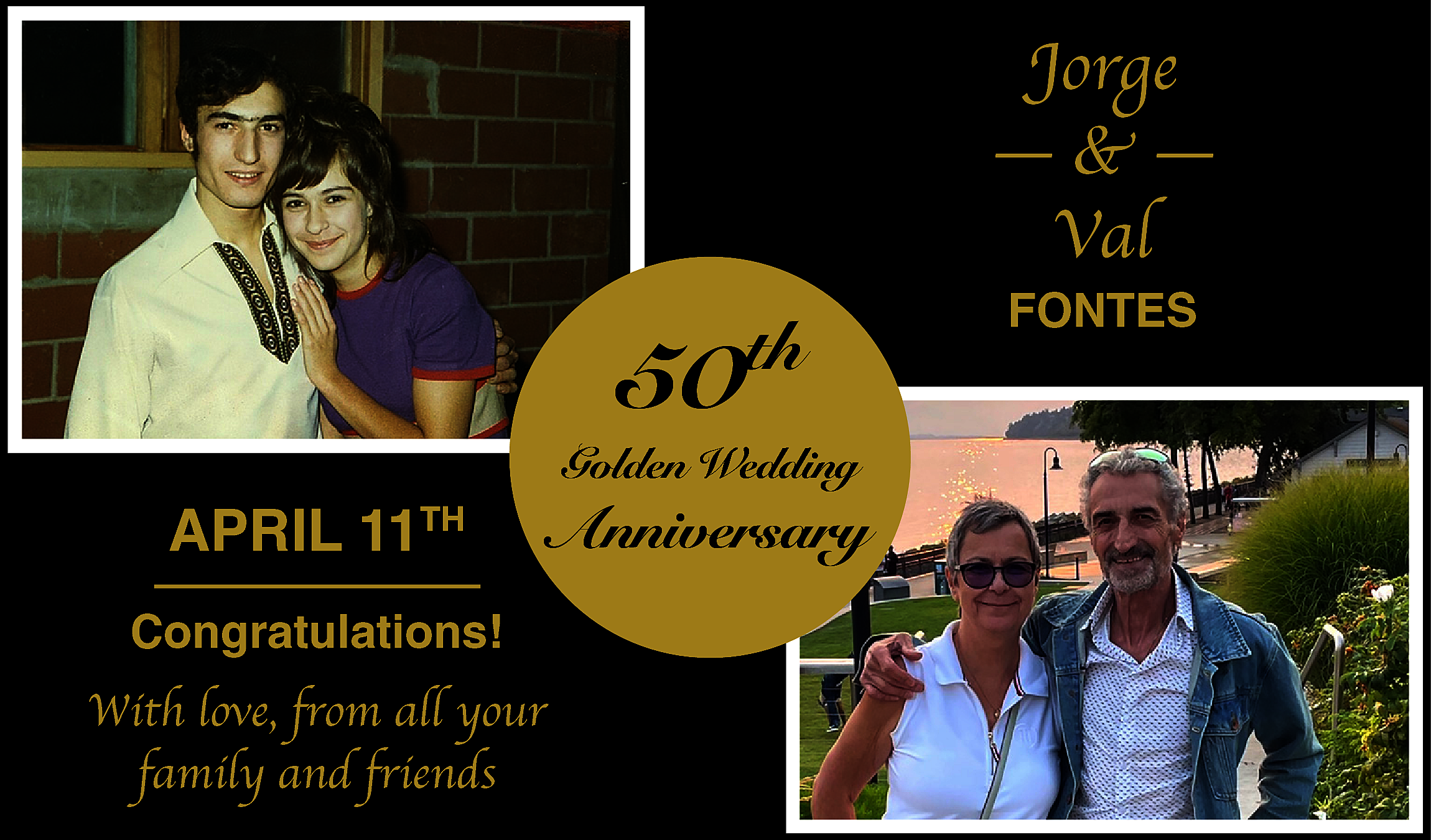 50 <br> <br>th <br> <br>APRIL  50    th    APRIL 11TH  Congratulations!  With love, from all your  family and friends    Golden Wedding    Anniversary    Jorge  —&—  Val  FONTES    