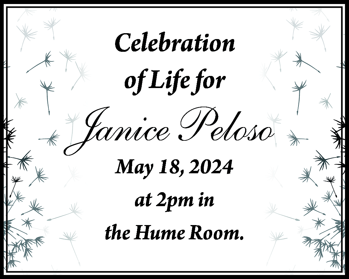 Celebration <br>of Life for <br>  Celebration  of Life for    Janice Peloso  May 18, 2024  at 2pm in  the Hume Room.    