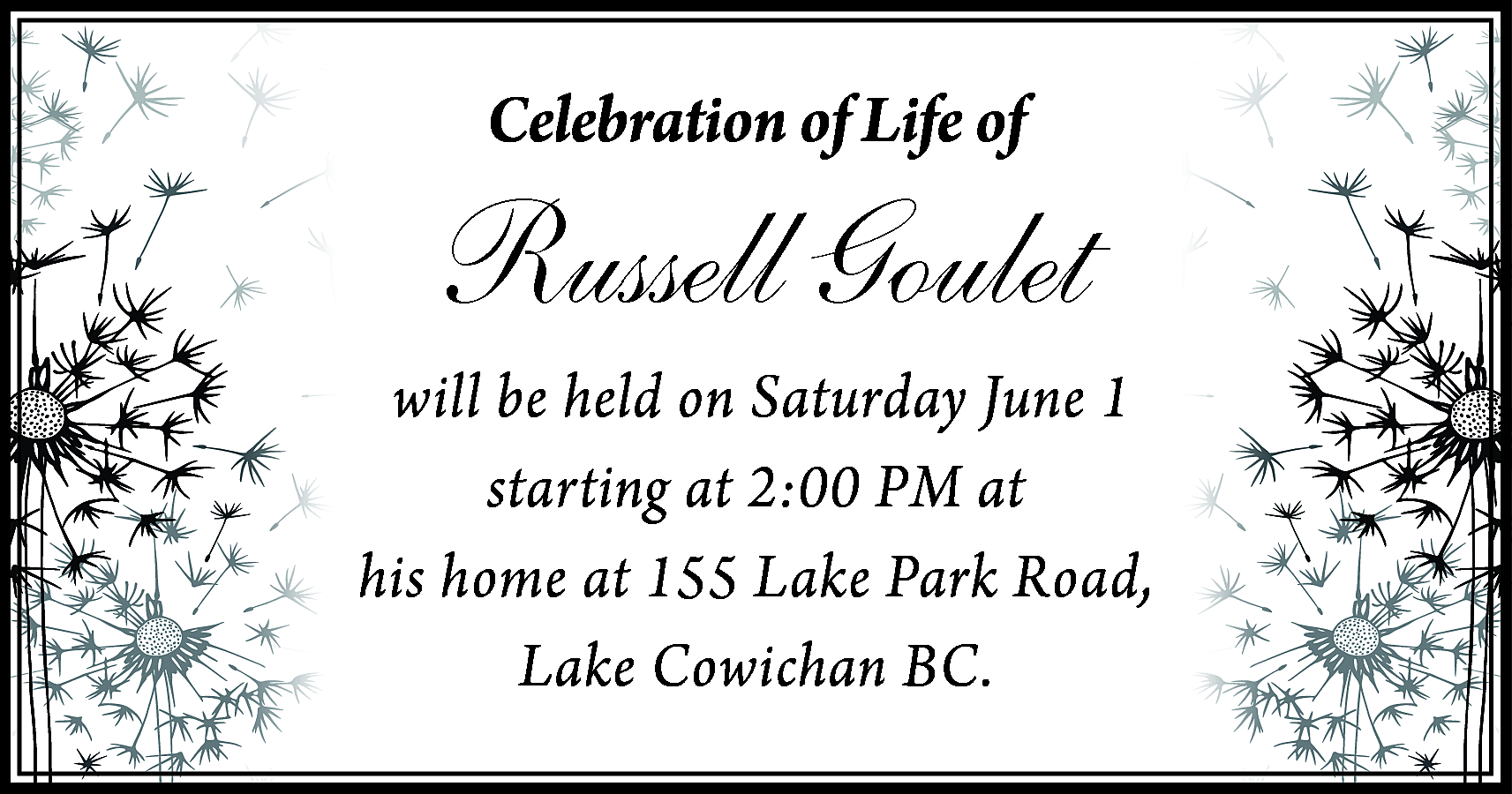 Celebration of Life of <br>  Celebration of Life of    Russell Goulet  will be held on Saturday June 1  starting at 2:00 PM at  his home at 155 Lake Park Road,  Lake Cowichan BC.    