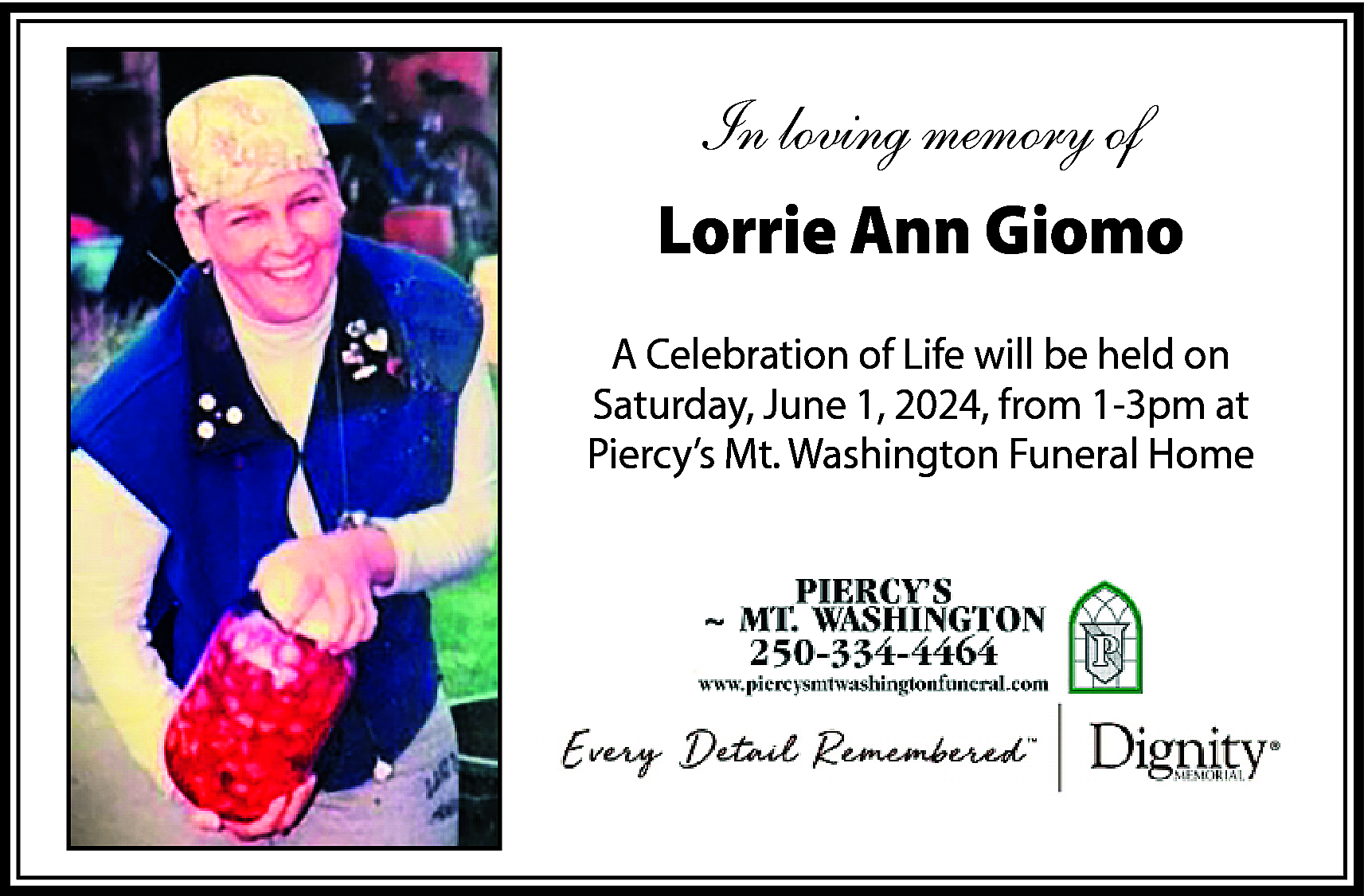 In loving memory of <br>Lorrie  In loving memory of  Lorrie Ann Giomo  A Celebration of Life will be held on  Saturday, June 1, 2024, from 1-3pm at  Piercy’s Mt. Washington Funeral Home    