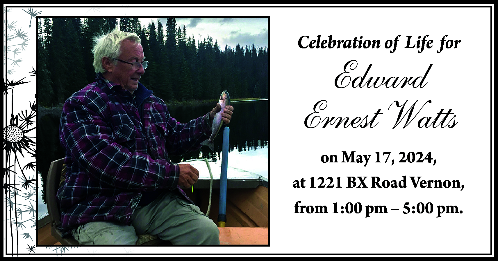 Celebration of Life for <br>  Celebration of Life for    Edward  Ernest Watts    on May 17, 2024,  at 1221 BX Road Vernon,  from 1:00 pm – 5:00 pm.    