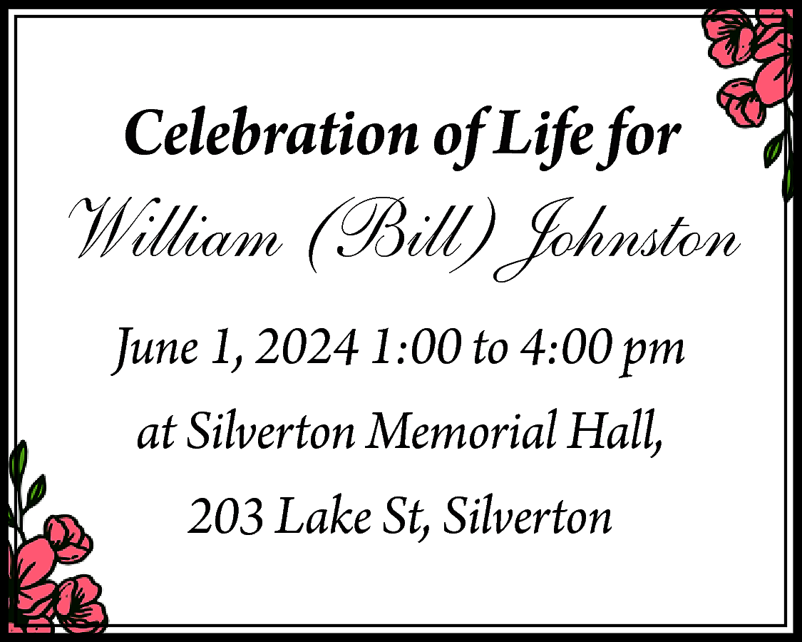 Celebration of Life for <br>  Celebration of Life for    William (Bill) Johnston  June 1, 2024 1:00 to 4:00 pm  at Silverton Memorial Hall,  203 Lake St, Silverton    