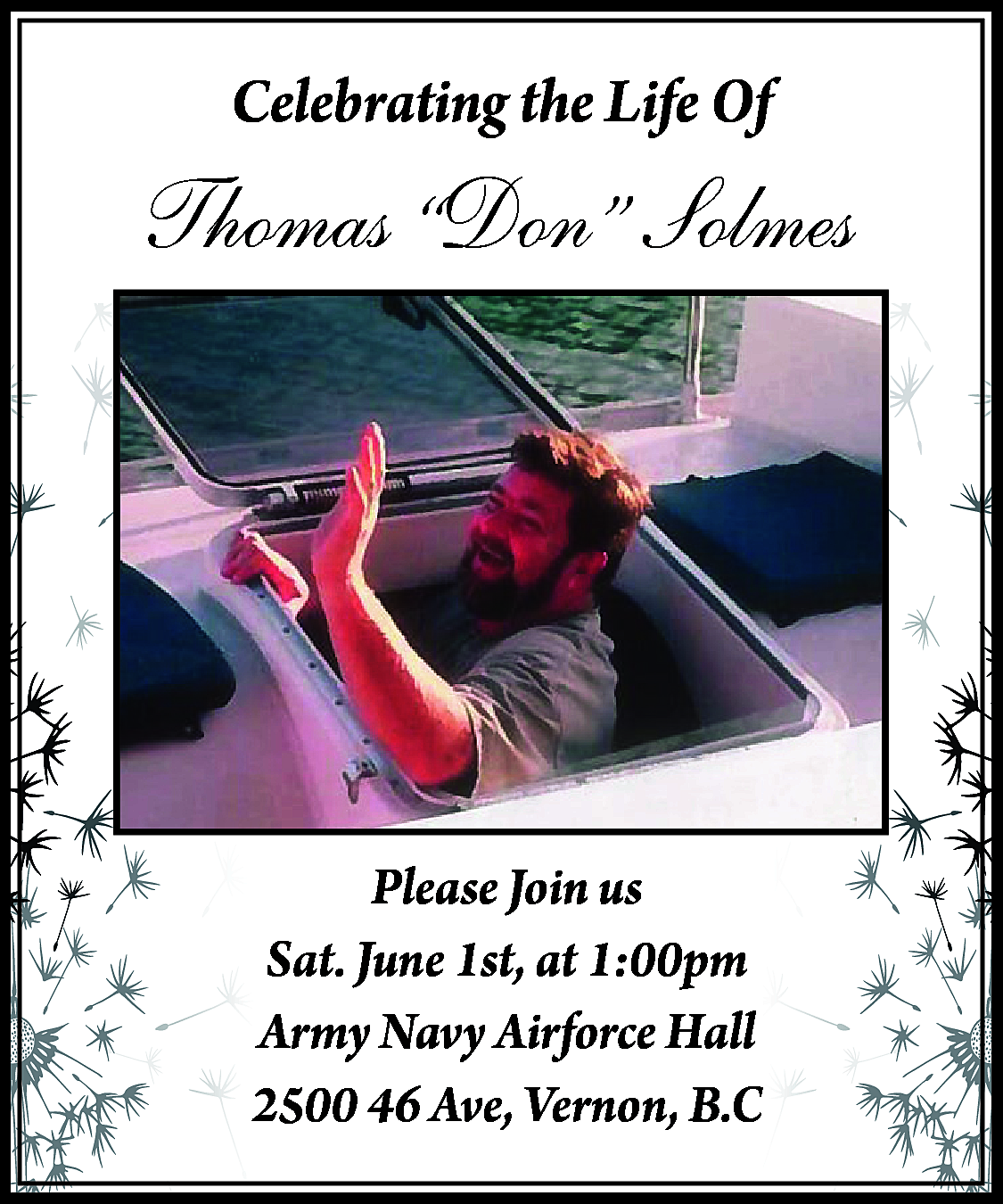 Celebrating the Life Of <br>  Celebrating the Life Of    Thomas “Don” Solmes    Please Join us  Sat. June 1st, at 1:00pm  Army Navy Airforce Hall  2500 46 Ave, Vernon, B.C    