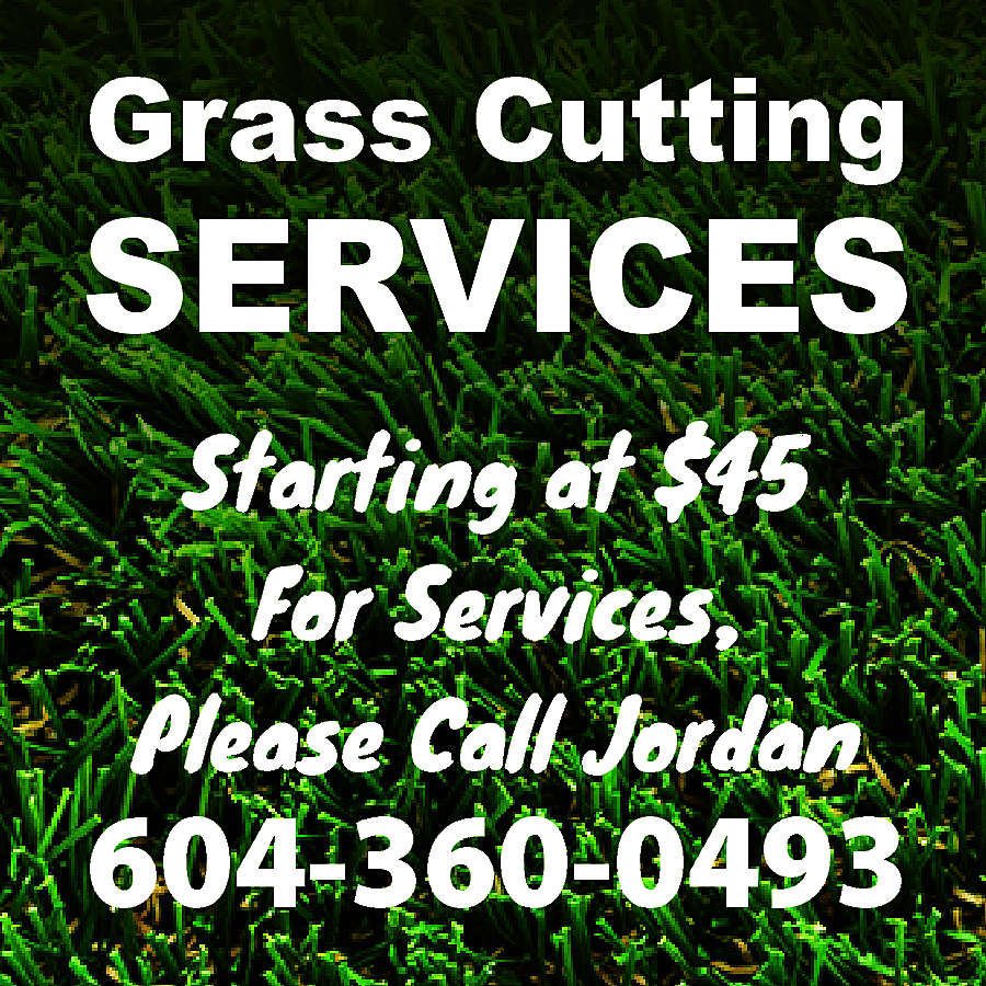 Grass Cutting <br> <br>SERVICES <br>Starting  Grass Cutting    SERVICES  Starting at $45  For Services,  Please Call Jordan    604-360-0493    