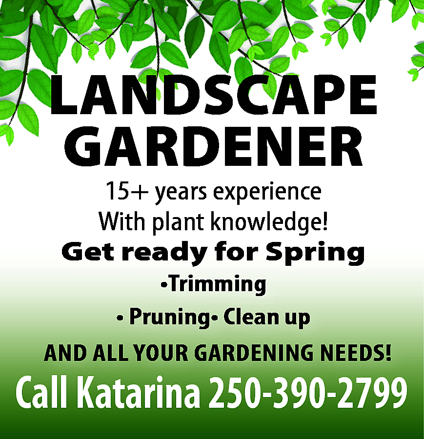 LANDSCAPE GARDENER 15+ years experience  LANDSCAPE GARDENER 15+ years experience With plant knowledge! Get ready for Fall •Trimming • Pruning• Clean up AND ALL YOUR GARDENING NEEDS! Call Katarina 250-390-2799 
