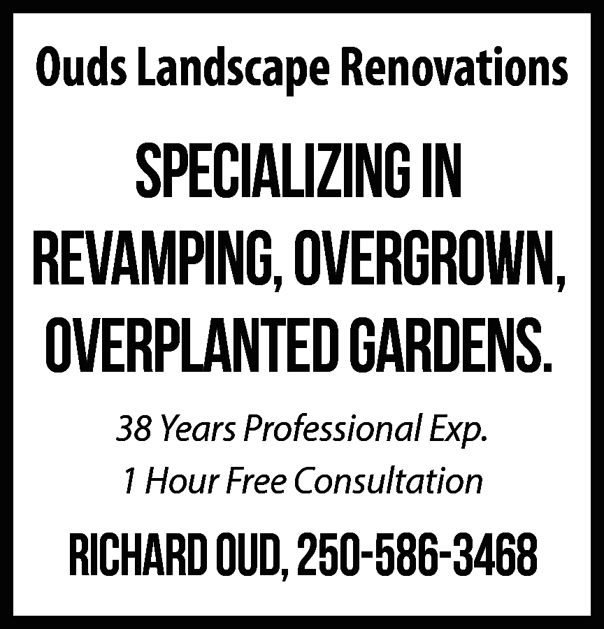 Ouds Landscape Renovations Richard Oud,  Ouds Landscape Renovations Richard Oud, 250-586-3468 SPECIALIZING IN REVAMPING, OVERGROWN, OVERPLANTED GARDENS. 38 Years Professional Exp. 1 Hour Free Consultation Richard Oud, 250-586-3468