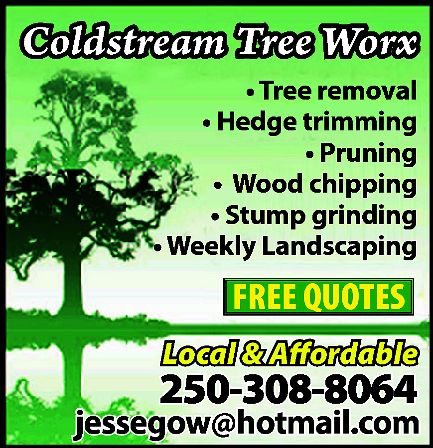 Coldstream Tree Worx <br>• Tree  Coldstream Tree Worx  • Tree removal  • Hedge trimming  • Pruning  • Wood chipping  • Stump grinding  • Weekly Landscaping    FREE QUOTES  Local & Affordable    250-308-8064    jessegow@hotmail.com    