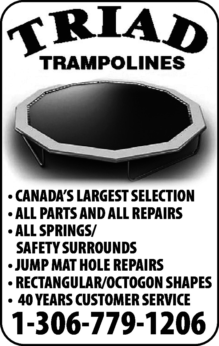 • CANADA’S LARGEST SELECTION <br>•  • CANADA’S LARGEST SELECTION  • ALL PARTS AND ALL REPAIRS  • ALL SPRINGS/  SAFETY SURROUNDS  • JUMP MAT HOLE REPAIRS  • RECTANGULAR/OCTOGON SHAPES  • 40 YEARS CUSTOMER SERVICE    1-306-779-1206    