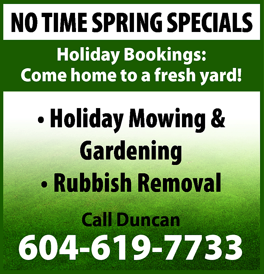 NO TIME SPRING SPECIALS <br>Holiday  NO TIME SPRING SPECIALS  Holiday Bookings:  Come home to a fresh yard!    • Holiday Mowing &  Gardening  • Rubbish Removal  Call Duncan    604-619-7733    