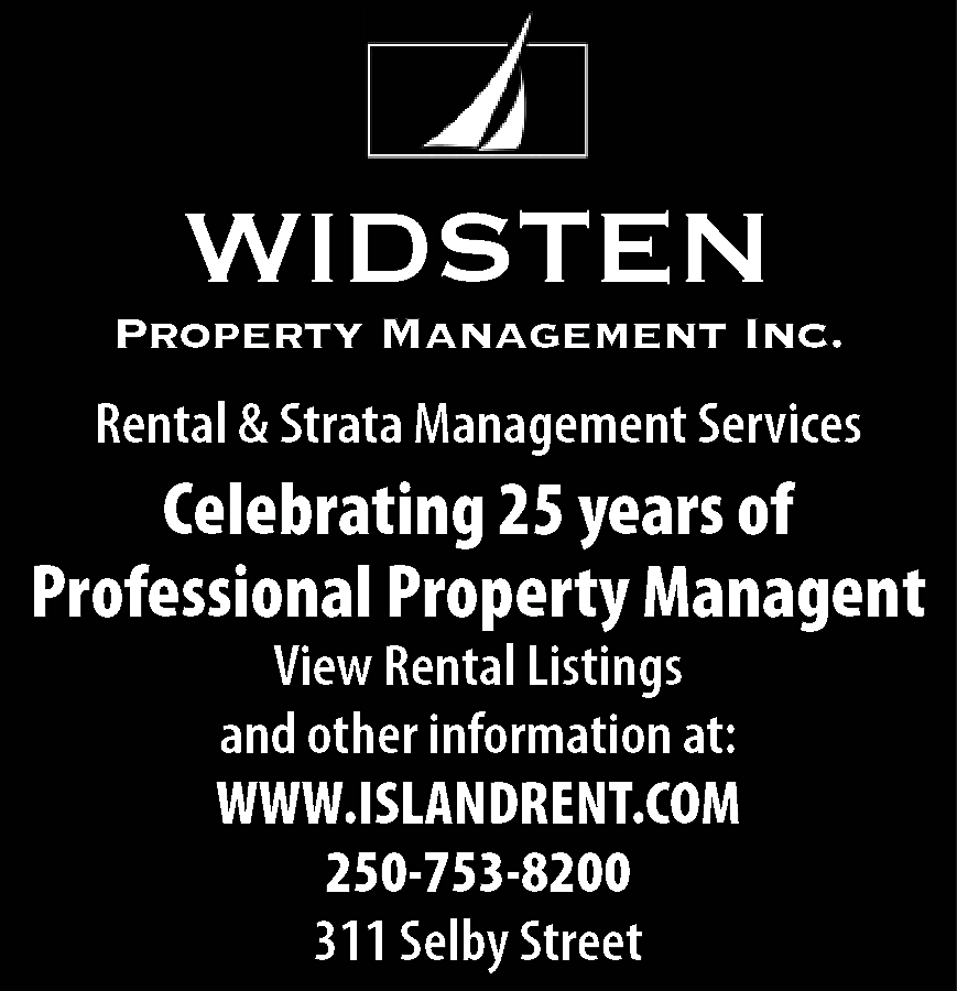 WIDSTEN <br> <br>Property Management Inc.  WIDSTEN    Property Management Inc.    Rental & Strata Management Services    Celebrating 25 years of  Professional Property Managent  View Rental Listings  and other information at:  WWW.ISLANDRENT.COM  250-753-8200  311 Selby Street    