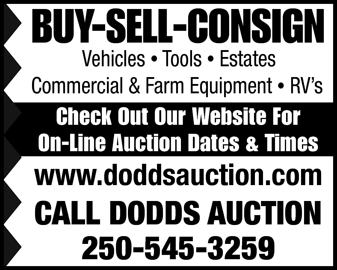 BUY-SELL-CONSIGN <br> <br>Vehicles • Tools  BUY-SELL-CONSIGN    Vehicles • Tools • Estates  Commercial & Farm Equipment • RV’s    Check Out Our Website For  On-Line Auction Dates & Times    www.doddsauction.com    CALL DODDS AUCTION  250-545-3259    