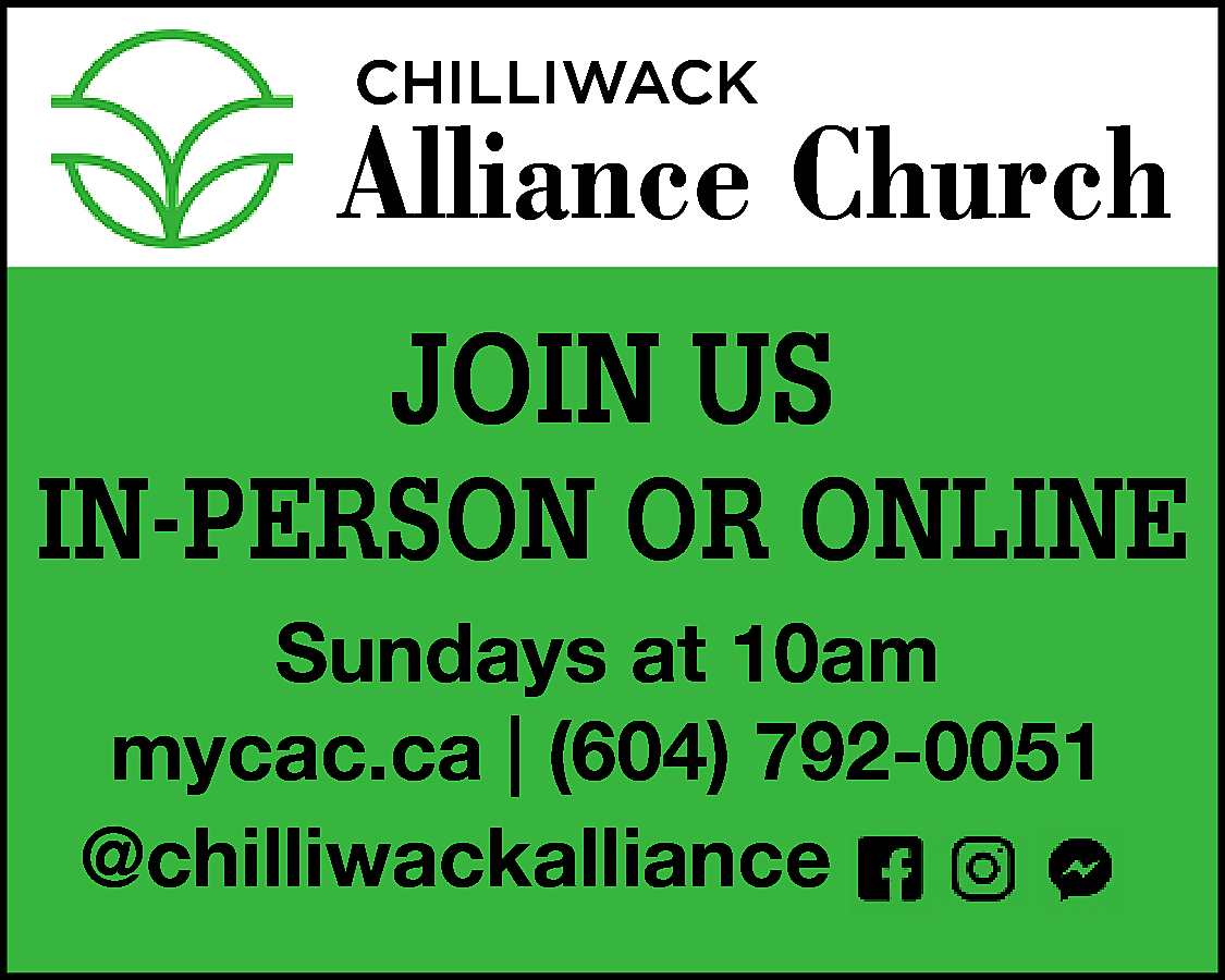 CHILLIWACK <br> <br>Alliance Church <br>JOIN  CHILLIWACK    Alliance Church  JOIN US    IN-PERSON OR ONLINE  Sundays at 10am  | (604) 792-0051  @chilliwackalliance  https://mycac.ca/  mycac.ca    