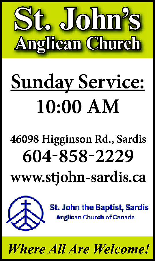 St. John’s <br>Anglican Church <br>  St. John’s  Anglican Church    Sunday Service:  10:00 AM  46098 Higginson Rd., Sardis    604-858-2229    www.stjohn-sardis.ca    Where All Are Welcome!    