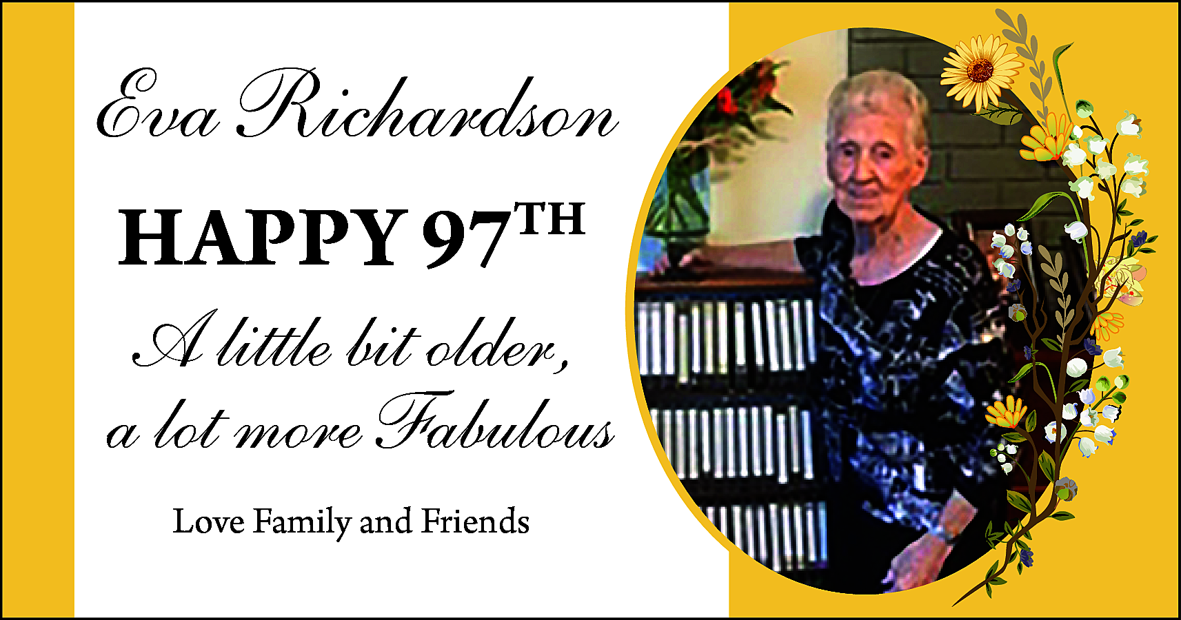 Eva Richardson <br>HAPPY 97TH <br>  Eva Richardson  HAPPY 97TH    A little bit older,  a lot more Fabulous  Love Family and Friends    