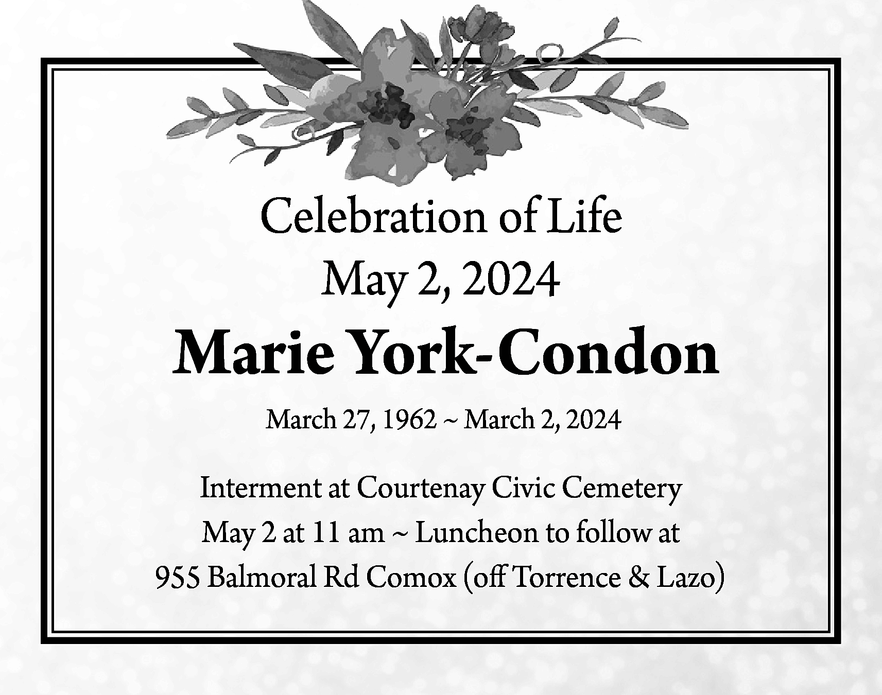 Celebration of Life <br>May 2,  Celebration of Life  May 2, 2024    Marie York-Condon  March 27, 1962 ~ March 2, 2024    Interment at Courtenay Civic Cemetery  May 2 at 11 am ~ Luncheon to follow at  955 Balmoral Rd Comox (off Torrence & Lazo)    