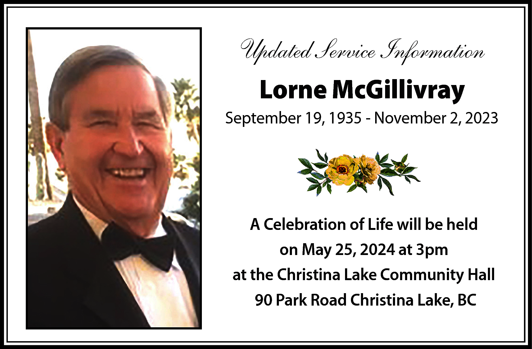 Updated Service Information <br>Lorne McGillivray  Updated Service Information  Lorne McGillivray  September 19, 1935 - November 2, 2023    A Celebration of Life will be held  on May 25, 2024 at 3pm  at the Christina Lake Community Hall  90 Park Road Christina Lake, BC    