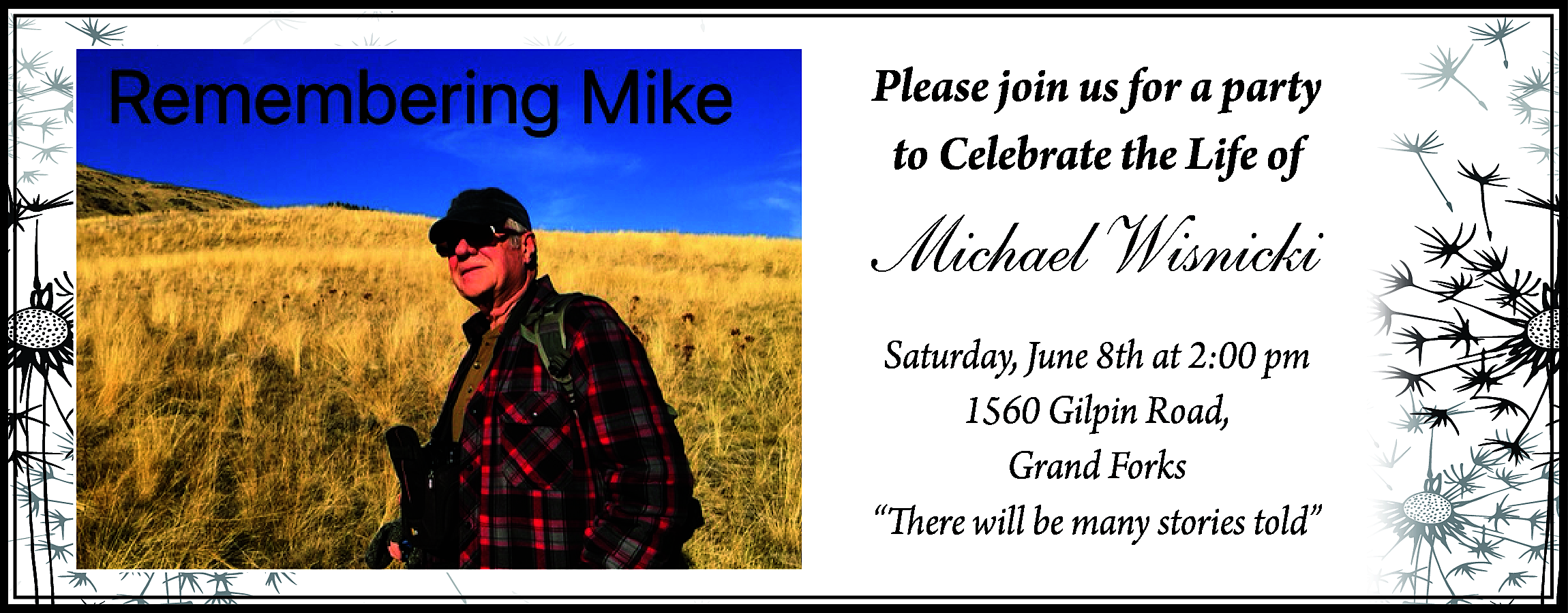 Please join us for a  Please join us for a party  to Celebrate the Life of    Michael Wisnicki  Saturday, June 8th at 2:00 pm  1560 Gilpin Road,  Grand Forks  “There will be many stories told”    