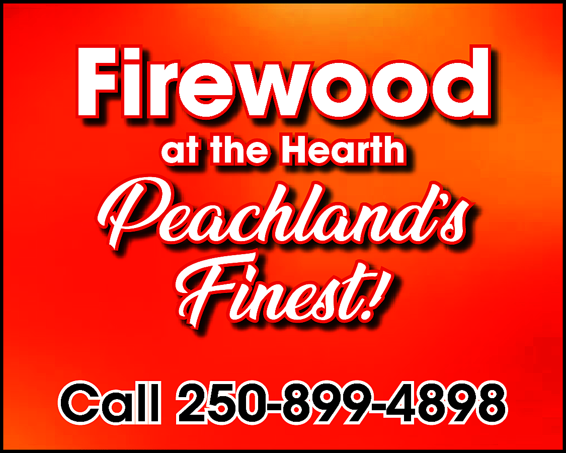 Firewood <br>at the Hearth <br>  Firewood  at the Hearth    Peachland’s  Finest!!  Finest  Call 250-899-4898    