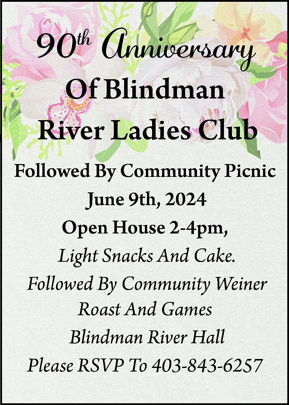 90th Anniversary <br> <br>Of Blindman  90th Anniversary    Of Blindman  River Ladies Club    Followed By Community Picnic  June 9th, 2024  Open House 2-4pm,  Light Snacks And Cake.  Followed By Community Weiner  Roast And Games  Blindman River Hall  Please RSVP To 403-843-6257    
