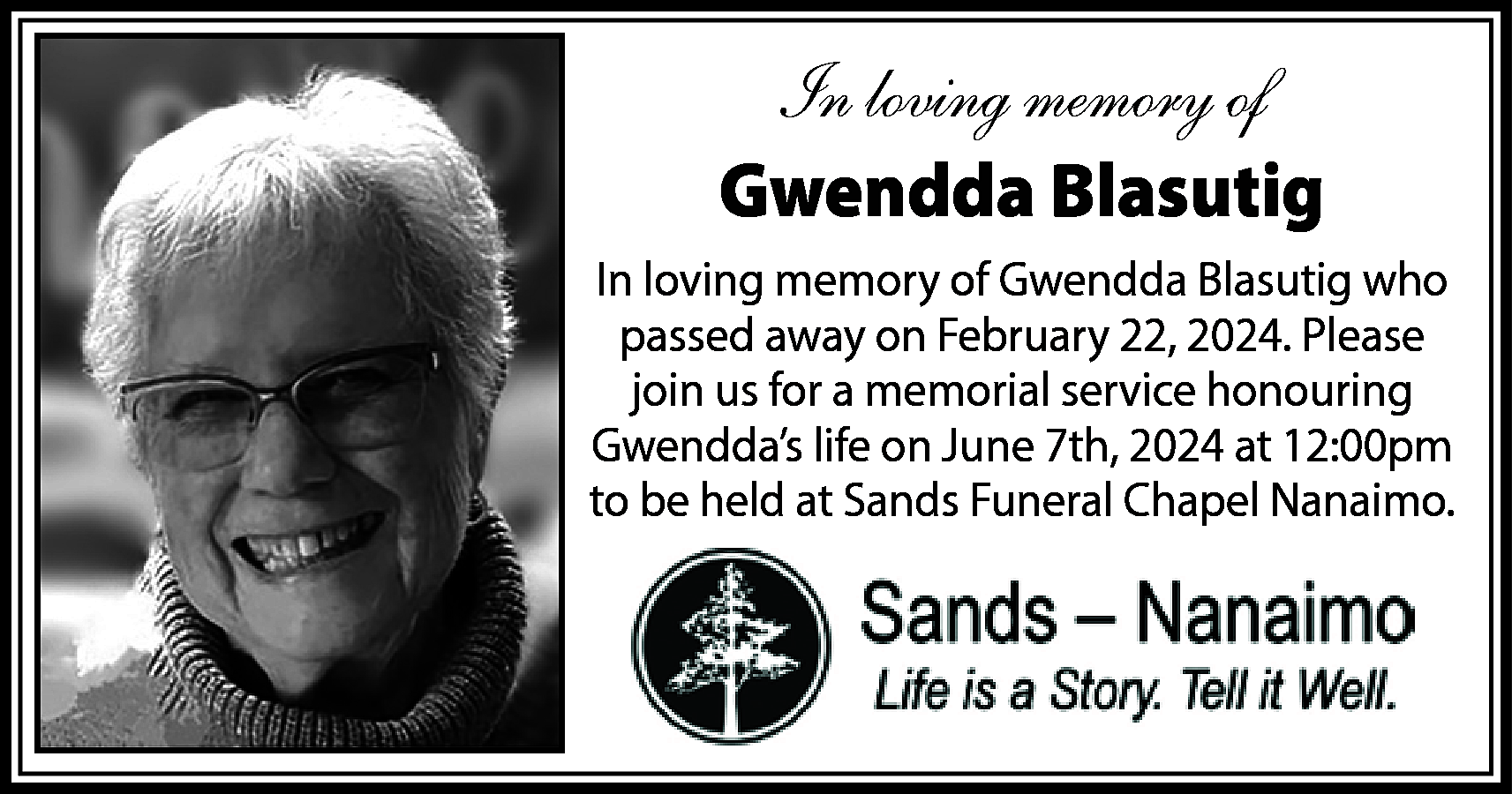 In loving memory of <br>Gwendda  In loving memory of  Gwendda Blasutig  In loving memory of Gwendda Blasutig who  passed away on February 22, 2024. Please  join us for a memorial service honouring  Gwendda’s life on June 7th, 2024 at 12:00pm  to be held at Sands Funeral Chapel Nanaimo.    