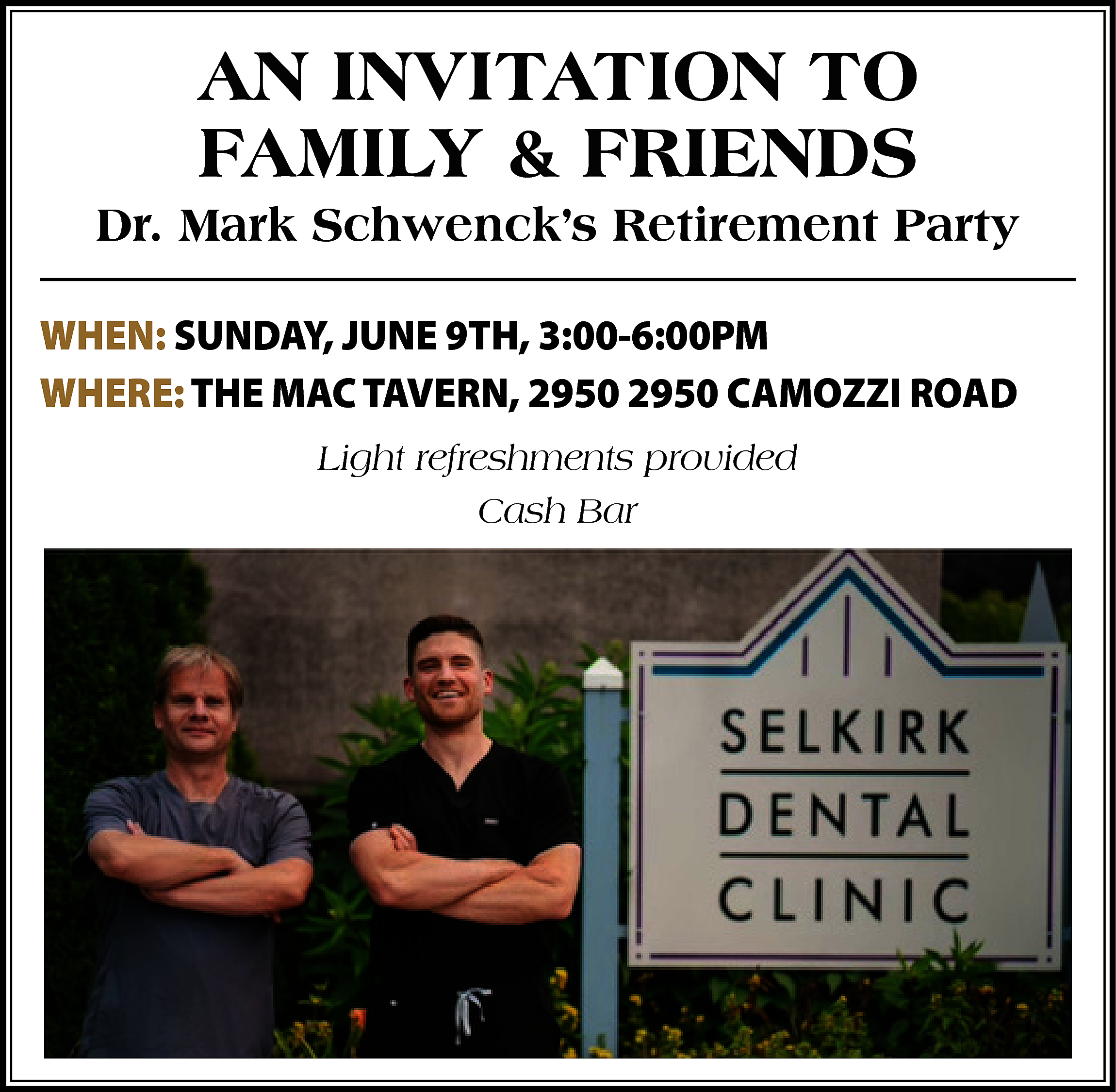 AN INVITATION TO <br>FAMILY &  AN INVITATION TO  FAMILY & FRIENDS  Dr. Mark Schwenck’s Retirement Party  WHEN: SUNDAY, JUNE 9TH, 3:00-6:00PM  WHERE: THE MAC TAVERN, 2950 2950 CAMOZZI ROAD  Light refreshments provided  Cash Bar    