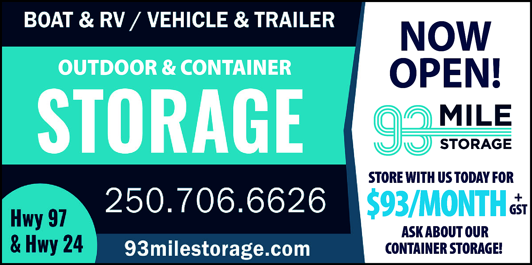 OUTDOOR & CONTAINER <br> <br>NOW  OUTDOOR & CONTAINER    NOW  OPEN!  STORE WITH US TODAY FOR    $93/MONTH  ASK ABOUT OUR  CONTAINER STORAGE!    +  GST    