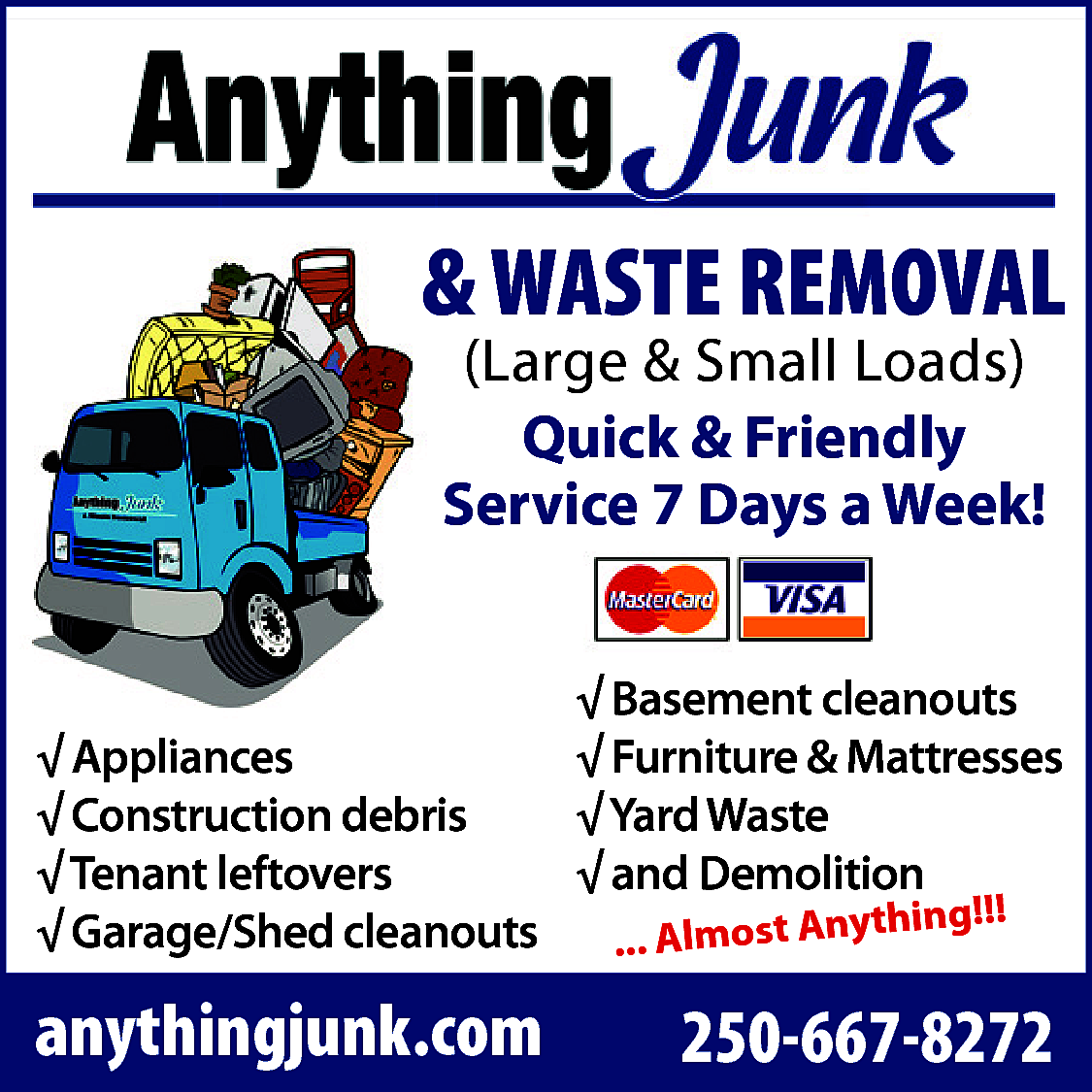 & WASTE REMOVAL <br>(Large &  & WASTE REMOVAL  (Large & Small Loads)  Quick & Friendly  Service 7 Days a Week!    √ Basement cleanouts  √ Appliances  √ Furniture & Mattresses  √ Construction debris  √ Yard Waste  √ Tenant leftovers  √ and Demolition  hing!!!  √ Garage/Shed cleanouts  ... Almost Anyt    anythingjunk.com    250-667-8272    
