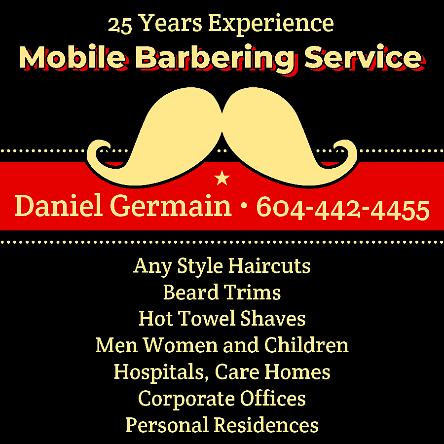 Mobile Barbering Service 25 years  Mobile Barbering Service 25 years experience Daniel Germain - 604-442-4455 Any Style Haircuts Beard Trims Hot Towel Shaves Men Women and Children Hospitals, Care Homes Corporate Offices Personal Residences 