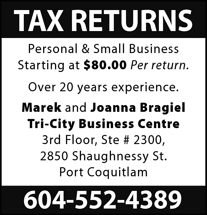TAX RETURNS <br>Personal & Small  TAX RETURNS  Personal & Small Business  Starting at $80.00 Per return.  Over 20 years experience.  Marek and Joanna Bragiel  Tri-City Business Centre  3rd Floor, Ste # 2300,  2850 Shaughnessy St.  Port Coquitlam    604-552-4389    