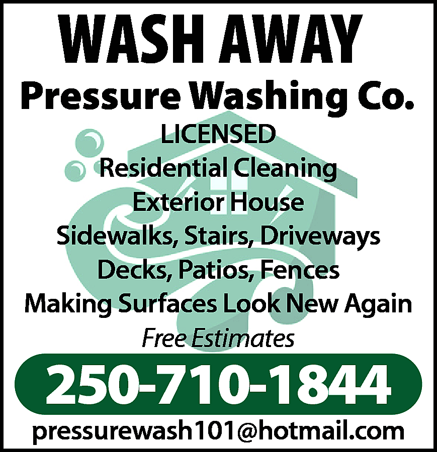 WASH AWAY Pressure Washing Co.  WASH AWAY Pressure Washing Co. Residential Cleaning Exterior House Sidewalks, Stairs, Driveways Decks, Patios, Fences Making Surfaces Look New Again Free Estimates 250.710.1844