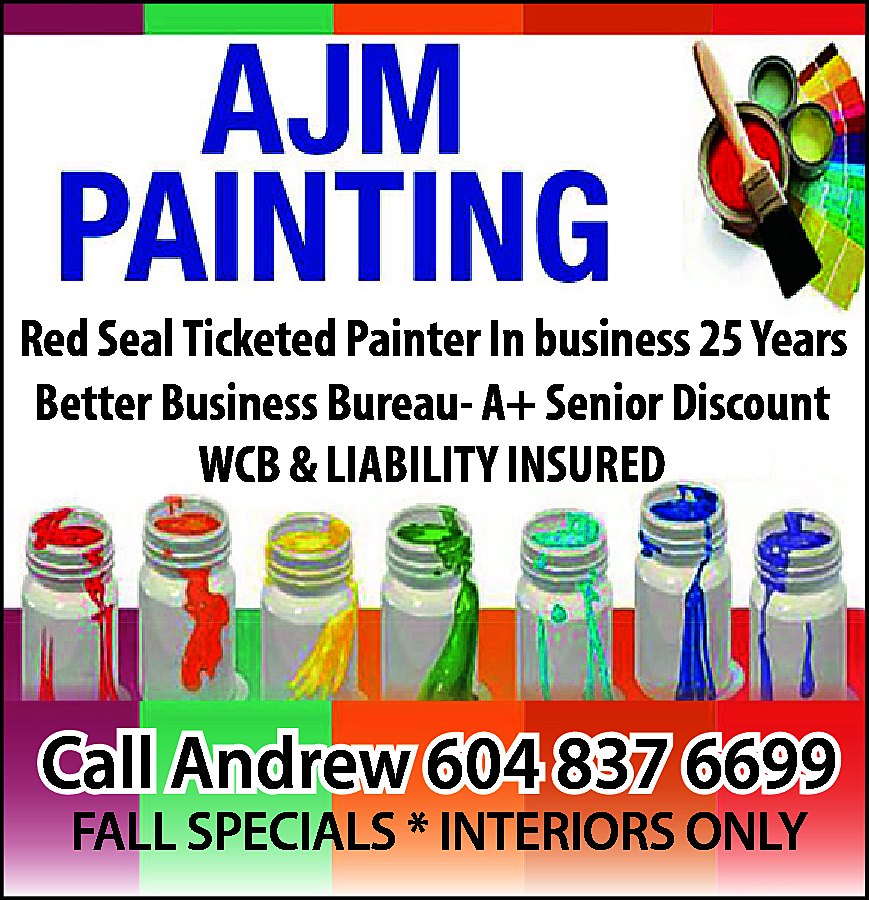 AJM PAINTING Red Seal Ticketed  AJM PAINTING Red Seal Ticketed Painter In business 25 years Better Business Bureau A+ Seniors Discount WCB & Liability, Insured Call Andrew 604-837-6699 Fall Specials! Interiors only 