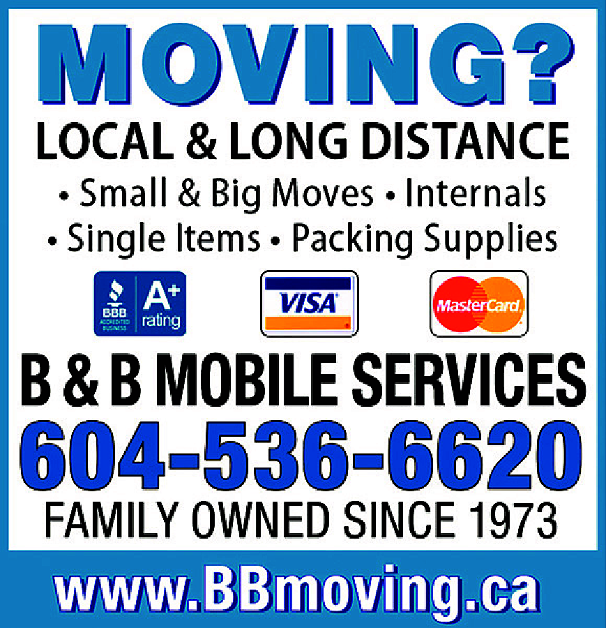 B & B Mobile Services  B & B Mobile Services Local & Long Distance *Small & Big Moves * Internals * Single Items * Packing Supplies BBB, Visa or Mastercard B & B Mobile Services 604-536-6620 Family owned since 1973 www.BBmoving.ca