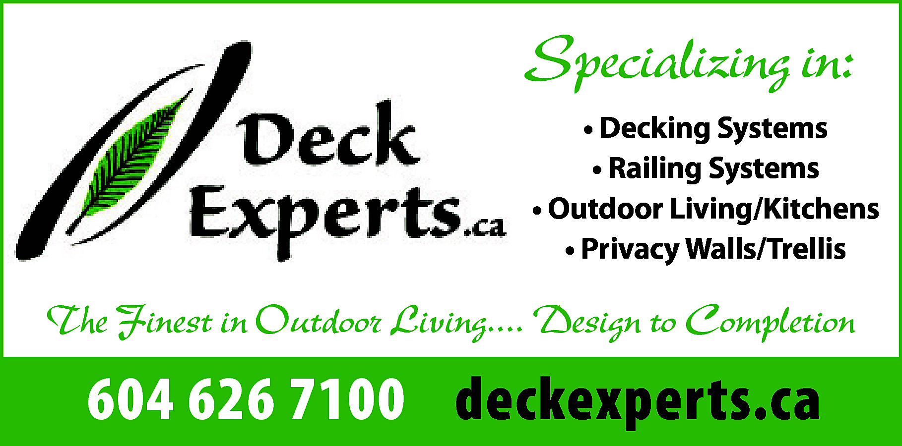 Specializing in: <br>• Decking Systems  Specializing in:  • Decking Systems  • Railing Systems  • Outdoor Living/Kitchens  • Privacy Walls/Trellis    The Finest in Outdoor Living.... Design to Completion    604 626 7100 deckexperts.ca    