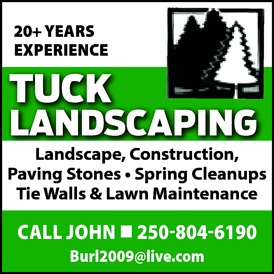 20+ YEARS <br>EXPERIENCE <br> <br>TUCK  20+ YEARS  EXPERIENCE    TUCK    LANDSCAPING    Landscape, Construction,  Paving Stones • Spring Cleanups  Tie Walls & Lawn Maintenance    CALL JOHN  250-804-6190  Burl2009@live.com    